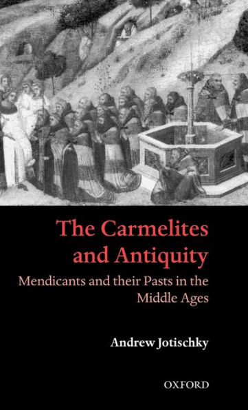 The Carmelites and Antiquity: Mendicants and their Pasts in the Middle Ages