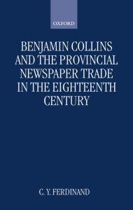 Title: Benjamin Collins and the Provincial Newspaper Trade in the Eighteenth Century, Author: Christine Ferdinand