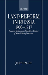 Title: Land Reform in Russia, 1906-1917: Peasant Responses to Stolypin's Project of Rural Transformation, Author: Judith Pallot