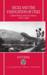 Title: Sicily and the Unification of Italy: Liberal Policy and Local Power 1859-1866, Author: Lucy Riall