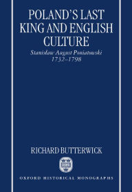 Title: Poland's Last King and English Culture: Stanislaw August Poniatowski, 1732-1798, Author: Richard Butterwick