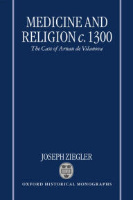 Title: Medicine and Religion c. 1300: The Case of Arnau de Vilanova, Author: Joseph Ziegler