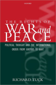 Title: The Rights of War and Peace: Political Thought and the International Order from Grotius to Kant, Author: Richard Tuck