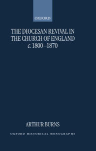 Title: The Diocesan Revival in the Church of England c. 1800-1870, Author: Arthur Burns