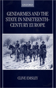 Title: Gendarmes and the State in Nineteenth-Century Europe / Edition 1, Author: Clive Emsley