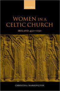 Title: Women in the Celtic Church: Ireland c. 450-1150, Author: Christina Harrington