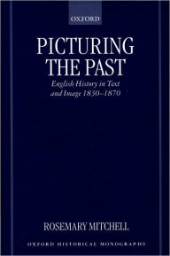 Title: Picturing the Past: English History in Text and Image, 1830-1870, Author: Rosemary Mitchell