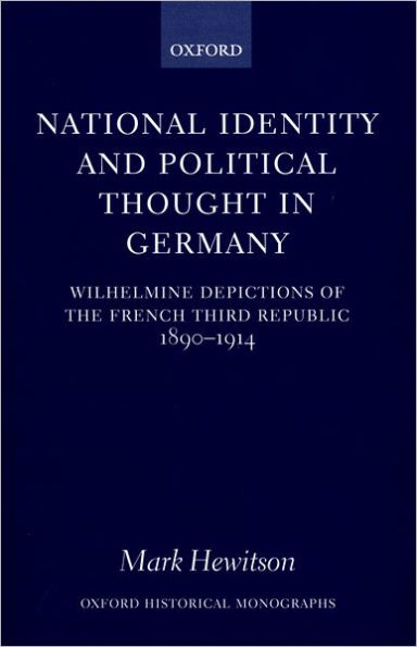 National Identity and Political Thought in Germany: Wilhelmine Depictions of the French Third Republic, 1890-1914