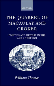 Title: The Quarrel of Macaulay and Croker: Politics and History in the Age of Reform, Author: William Thomas