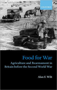 Title: Food for War: Agriculture and Rearmament in Britain before the Second World War, Author: Alan F. Wilt