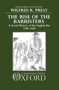 Title: The Rise of the Barristers: A Social History of the English Bar, 1590-1640, Author: Wilfrid R. Prest