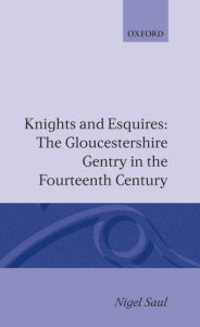 Title: Knights and Esquires: The Gloucestershire Gentry in the Fourteenth Century, Author: Nigel Saul