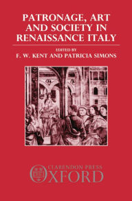 Title: Patronage, Art, and Society in Renaissance Italy, Author: F. W. Kent