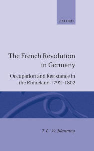 The French Revolution in Germany: Occupation and Resistance in the Rhineland 1792-1802 / Edition 1
