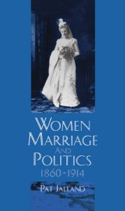 Title: Women, Marriage, and Politics, 1860-1914, Author: Pat Jalland