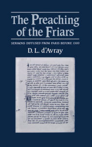 Title: The Preaching of the Friars: Sermons Diffused from Paris before 1300, Author: D. L. d'Avray
