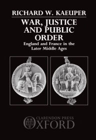 Title: War, Justice, and Public Order: England and France in the Later Middle Ages, Author: Richard W. Kaeuper