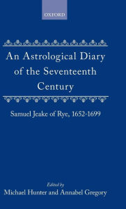 Title: An Astrological Diary of the Seventeenth Century: Samuel Jeake of Rye 1652-1699, Author: Michael Hunter