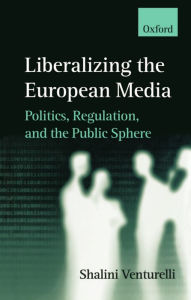 Title: Liberalizing the European Media: Politics, Regulation, and the Public Sphere / Edition 1, Author: Shalini Venturelli