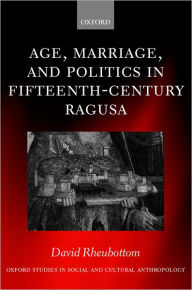 Title: Age, Marriage, and Politics in Fifteenth-Century Ragusa, Author: David Rheubottom