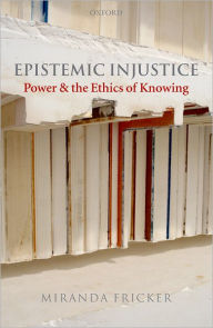 Title: Epistemic Injustice: Power and the Ethics of Knowing / Edition 1, Author: Miranda Fricker