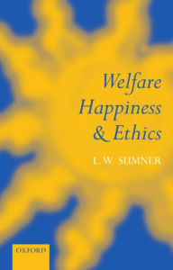 Title: Welfare, Happiness, and Ethics / Edition 1, Author: L. W. Sumner