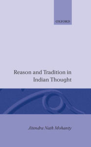 Title: Reason and Tradition in Indian Thought: An Essay on the Nature of Indian Philosophical Thinking, Author: Jitendra Nath Mohanty