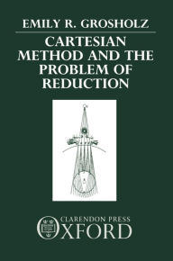 Title: Cartesian Method and the Problem of Reduction, Author: Emily R. Grosholz