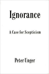 Title: Ignorance: A Case for Scepticism, Author: Peter Unger