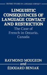 Title: Linguistic Consequences of Language Contact and Restriction: The Case of French in Ontario, Canada, Author: Raymond Mougeon