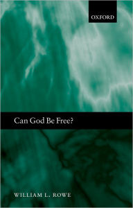 Title: Can God Be Free? / Edition 1, Author: William L. Rowe