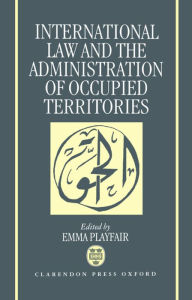 Title: International Law and the Administration of Occupied Territories: Two Decades of Israeli Occupation of the West Bank and Gaza Strip, Author: Emma Playfair