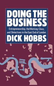 Title: Doing the Business: Entrepreneurship, the Working Class, and Detectives in the East End of London, Author: Dick Hobbs