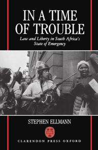 Title: In a Time of Trouble: Law and Liberty in South Africa's State of Emergency, Author: Stephen J. Ellmann