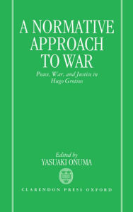 Title: A Normative Approach to War: Peace, War, and Justice in Hugo Grotius, Author: Onuma Yasuaki