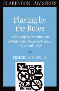 Title: Playing by the Rules: A Philosophical Examination of Rule-Based Decision-Making in Law and in Life / Edition 1, Author: Frederick Schauer