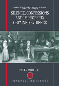 Title: Silence, Confessions and Improperly Obtained Evidence, Author: Peter Mirfield