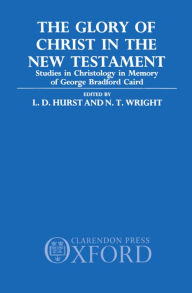 Title: The Glory of Christ in the New Testament: Studies in Christology in Memory of George Bradford Caird, Author: L. D. Hurst