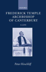 Title: Frederick Temple, Archbishop of Canterbury: A Life, Author: Peter Hinchliff