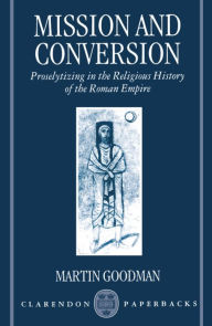 Title: Mission and Conversion: Proselytizing in the Religious History of the Roman Empire / Edition 1, Author: Martin Goodman