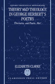 Theory and Theology in George Herbert's Poetry: 'Divinitie, and Poesie, Met'