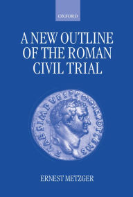 Title: A New Outline of the Roman Civil Trial, Author: Ernest Metzger
