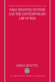 Title: Naval Weapons Systems and the Contemporary Law of War, Author: James J. Busuttil
