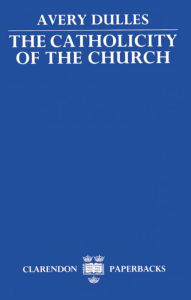 Title: The Catholicity of the Church, Author: Avery Dulles