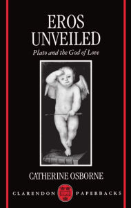 Title: Eros Unveiled: Plato and the God of Love / Edition 1, Author: Catherine Osborne