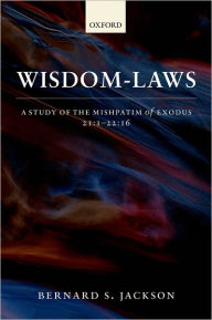 Title: Wisdom-Laws: A Study of the Mishpatim of Exodus 21:1-22:16, Author: Bernard S. Jackson