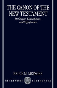 Title: The Canon of the New Testament: Its Origin, Development, and Significance / Edition 1, Author: Bruce M. Metzger
