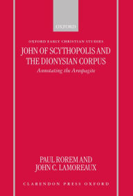 Title: John of Scythopolis and the Dionysian Corpus: Annotating the Areopagite, Author: Paul Rorem