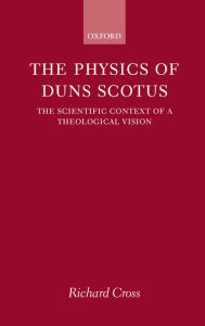 Title: The Physics of Duns Scotus: The Scientific Context of a Theological Vision, Author: Richard Cross