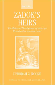 Title: Zadok's Heirs: The Role and Development of the High Priesthood in Ancient Israel, Author: Deborah W. Rooke